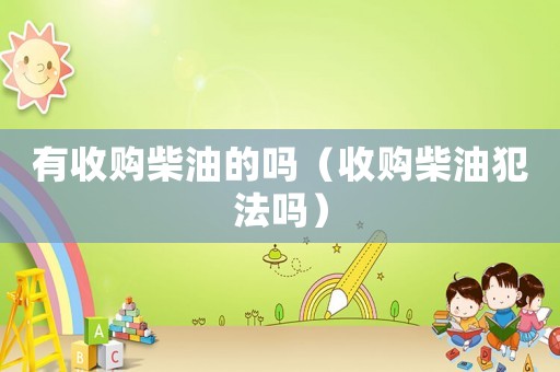 有收購(gòu)柴油的嗎（收購(gòu)柴油犯法嗎）