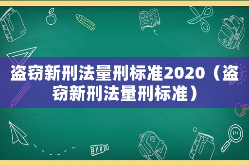 盜竊新刑法量刑標(biāo)準(zhǔn)2020（盜竊新刑法量刑標(biāo)準(zhǔn)）