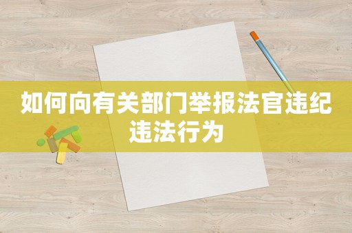 如何向有關(guān)部門(mén)舉報(bào)法官違紀(jì)違法行為