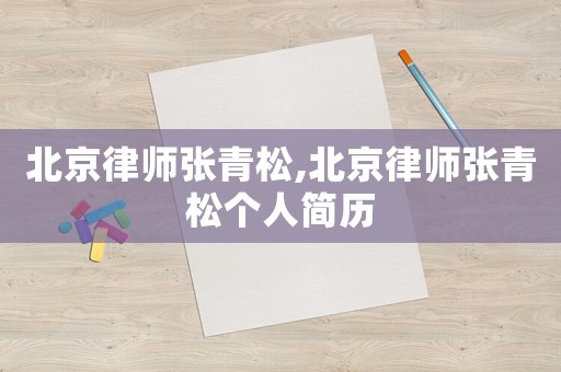 北京律師張青松,北京律師張青松個人簡歷