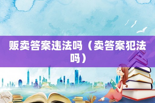 販賣答案違法嗎（賣答案犯法嗎）