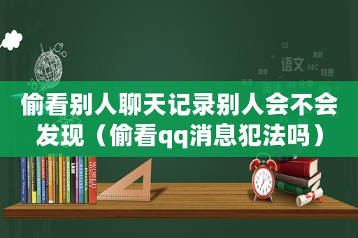 偷看別人聊天記錄別人會不會發(fā)現(xiàn)（偷看qq消息犯法嗎）