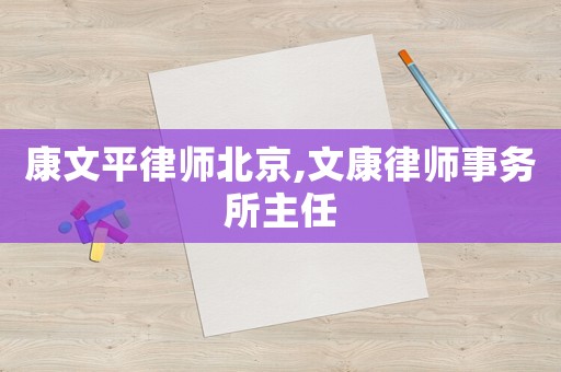 康文平律師北京,文康律師事務(wù)所主任