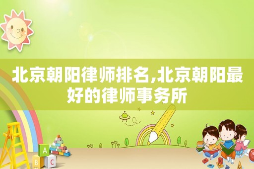 北京朝陽律師排名,北京朝陽最好的律師事務(wù)所