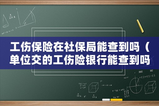 工傷保險(xiǎn)在社保局能查到嗎（單位交的工傷險(xiǎn)銀行能查到嗎）