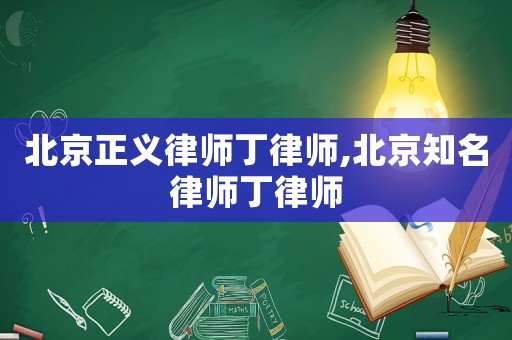 北京正義律師丁律師,北京知名律師丁律師