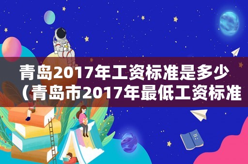 青島2017年工資標準是多少（青島市2017年最低工資標準）