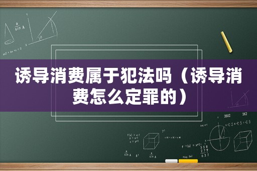誘導消費屬于犯法嗎（誘導消費怎么定罪的）