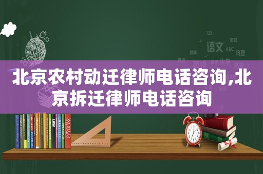 北京農(nóng)村動遷律師電話咨詢,北京拆遷律師電話咨詢
