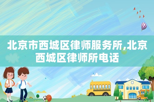 北京市西城區(qū)律師服務(wù)所,北京西城區(qū)律師所電話