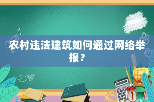 農(nóng)村違法建筑如何通過網(wǎng)絡(luò)舉報？