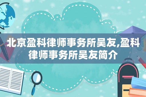 北京盈科律師事務(wù)所吳友,盈科律師事務(wù)所吳友簡介