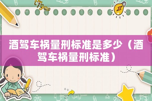 酒駕車禍量刑標(biāo)準(zhǔn)是多少（酒駕車禍量刑標(biāo)準(zhǔn)）