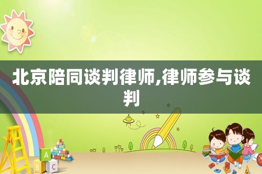 北京陪同談判律師,律師參與談判
