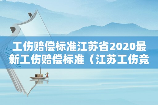 工傷賠償標準江蘇省2020最新工傷賠償標準（江蘇工傷競合）