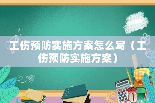 工傷預(yù)防實施方案怎么寫（工傷預(yù)防實施方案）