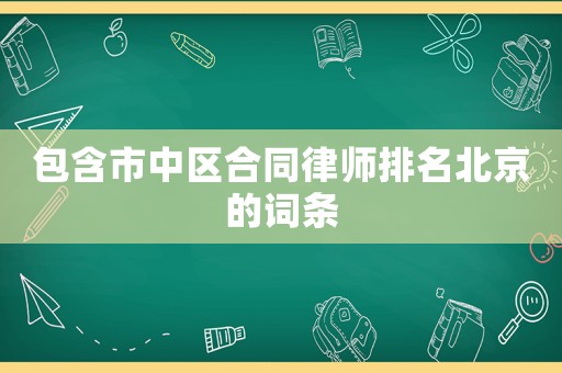 包含市中區(qū)合同律師排名北京的詞條