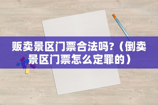 販賣景區(qū)門票合法嗎?（倒賣景區(qū)門票怎么定罪的）