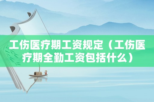 工傷醫(yī)療期工資規(guī)定（工傷醫(yī)療期全勤工資包括什么）