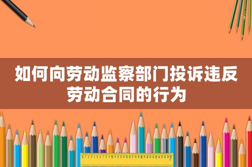 如何向勞動監(jiān)察部門投訴違反勞動合同的行為