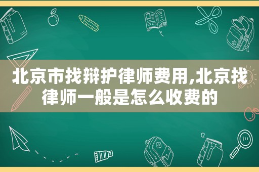 北京市找辯護(hù)律師費(fèi)用,北京找律師一般是怎么收費(fèi)的