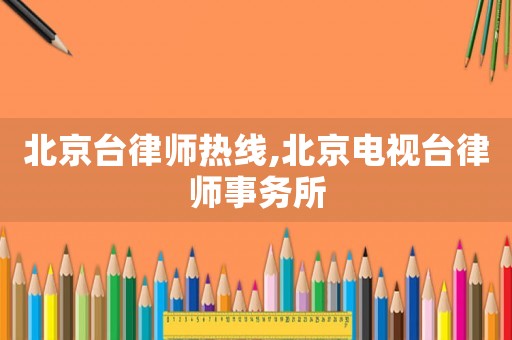 北京臺(tái)律師熱線,北京電視臺(tái)律師事務(wù)所
