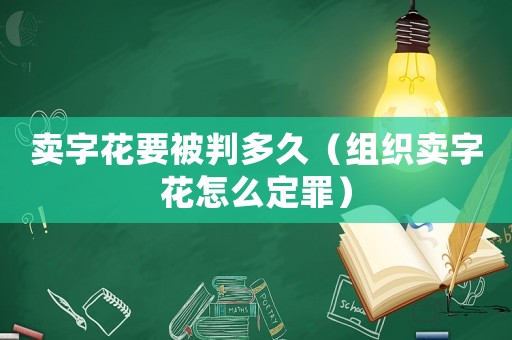 賣字花要被判多久（組織賣字花怎么定罪）