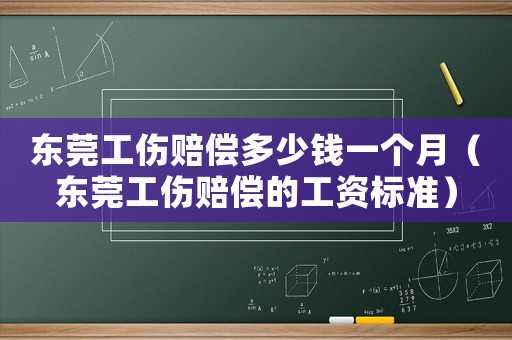 東莞工傷賠償多少錢(qián)一個(gè)月（東莞工傷賠償?shù)墓べY標(biāo)準(zhǔn)）