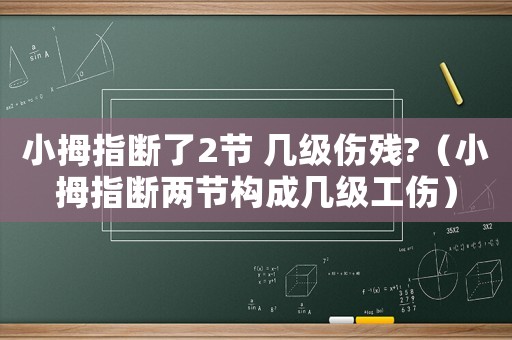 小拇指斷了2節(jié) 幾級傷殘?（小拇指斷兩節(jié)構(gòu)成幾級工傷）