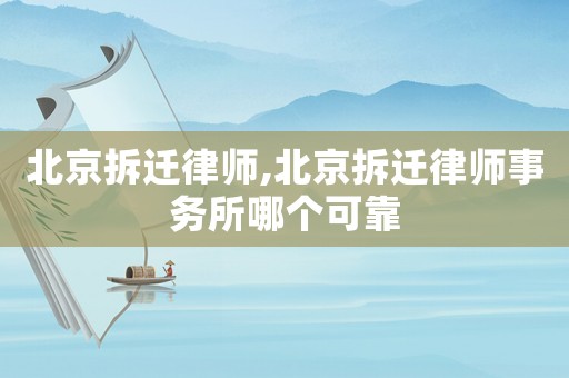 北京拆遷律師,北京拆遷律師事務(wù)所哪個(gè)可靠