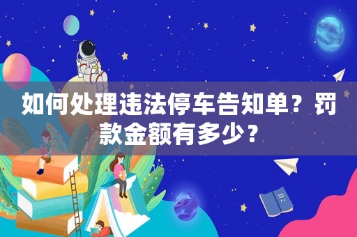 如何處理違法停車(chē)告知單？罰款金額有多少？