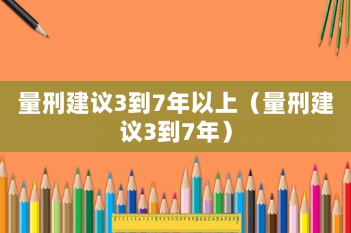 量刑建議3到7年以上（量刑建議3到7年）