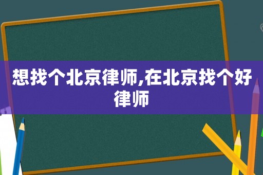 想找個(gè)北京律師,在北京找個(gè)好律師