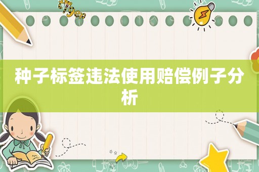 種子標(biāo)簽違法使用賠償例子分析