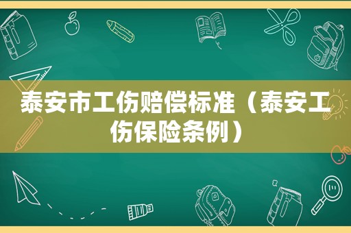 泰安市工傷賠償標(biāo)準(zhǔn)（泰安工傷保險(xiǎn)條例）