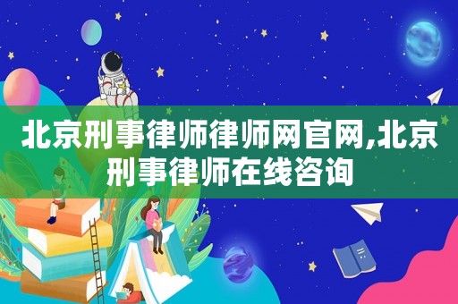 北京刑事律師律師網(wǎng)官網(wǎng),北京刑事律師在線咨詢