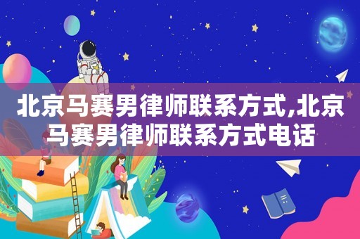北京馬賽男律師聯(lián)系方式,北京馬賽男律師聯(lián)系方式電話