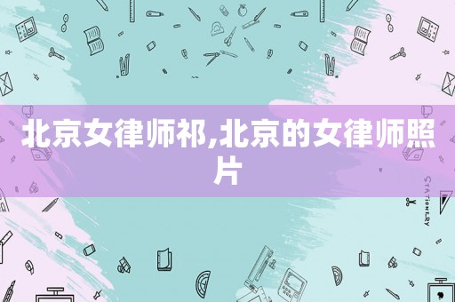 北京女律師祁,北京的女律師照片