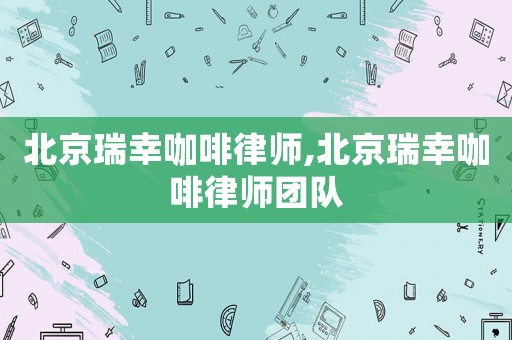 北京瑞幸咖啡律師,北京瑞幸咖啡律師團(tuán)隊