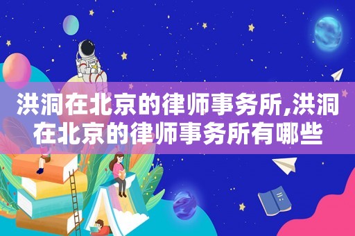 洪洞在北京的律師事務(wù)所,洪洞在北京的律師事務(wù)所有哪些