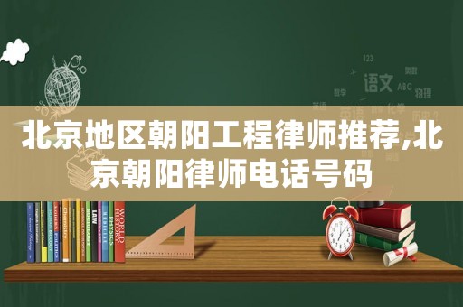 北京地區(qū)朝陽工程律師推薦,北京朝陽律師電話號(hào)碼