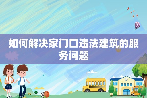 如何解決家門口違法建筑的服務問題