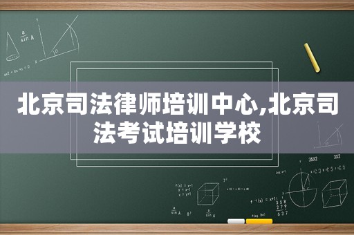 北京司法律師培訓(xùn)中心,北京司法考試培訓(xùn)學(xué)校