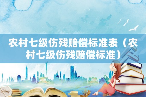 農(nóng)村七級傷殘賠償標準表（農(nóng)村七級傷殘賠償標準）