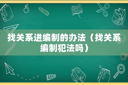 找關(guān)系進(jìn)編制的辦法（找關(guān)系編制犯法嗎）