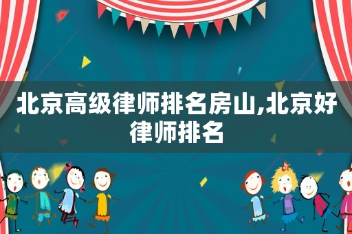 北京高級律師排名房山,北京好律師排名
