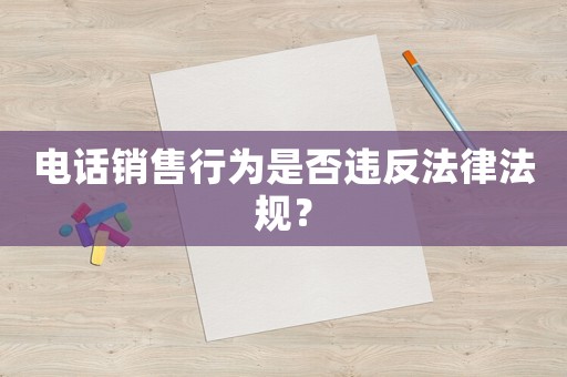 電話銷售行為是否違反法律法規(guī)？