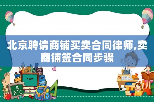 北京聘請商鋪買賣合同律師,賣商鋪簽合同步驟