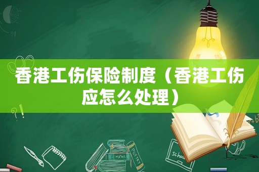 香港工傷保險制度（香港工傷應怎么處理）