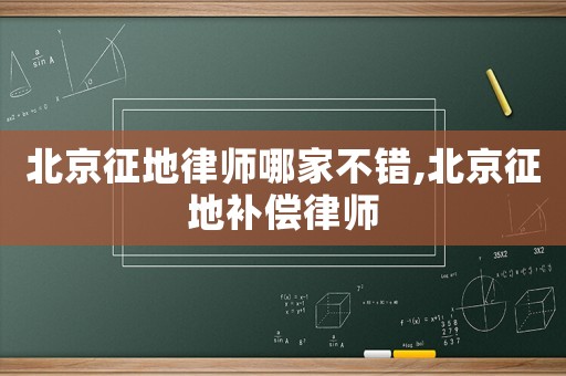 北京征地律師哪家不錯(cuò),北京征地補(bǔ)償律師